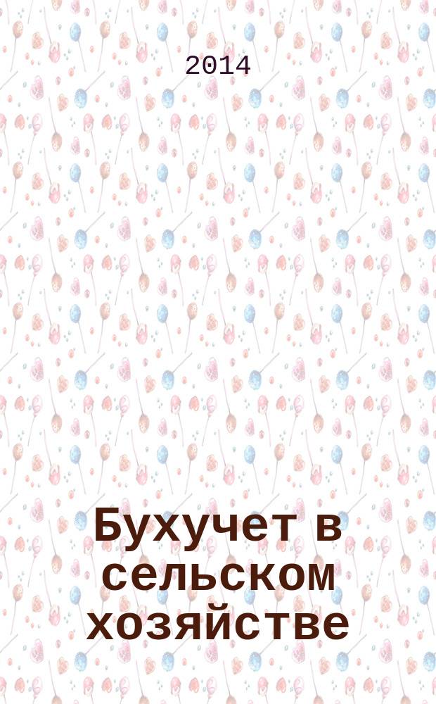 Бухучет в сельском хозяйстве : Ежемес. науч.-практ. журн. для бухгалтера. 2014, № 5