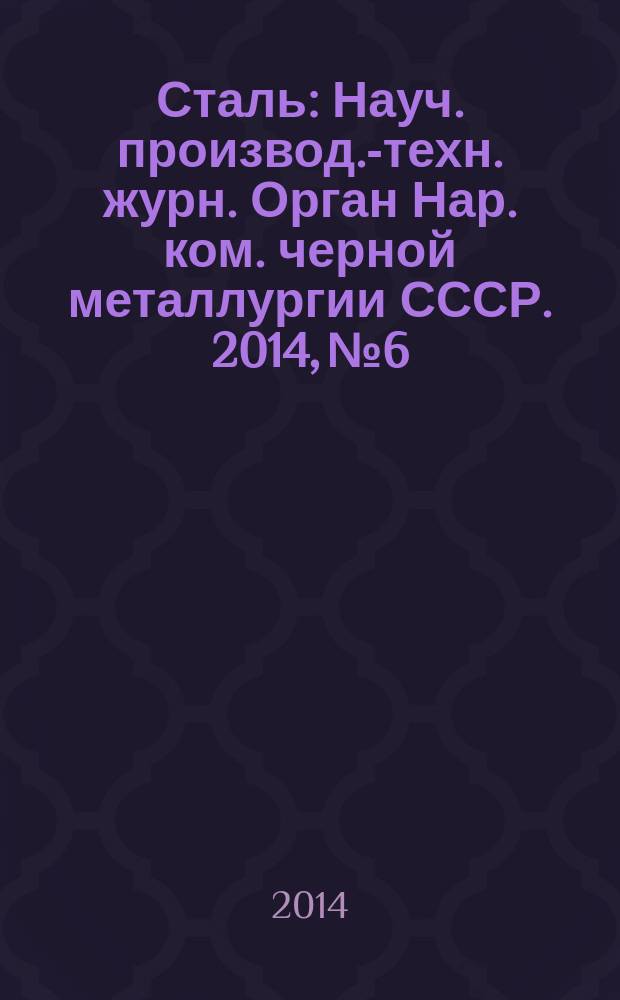 Сталь : Науч. производ.-техн. журн. Орган Нар. ком. черной металлургии СССР. 2014, № 6