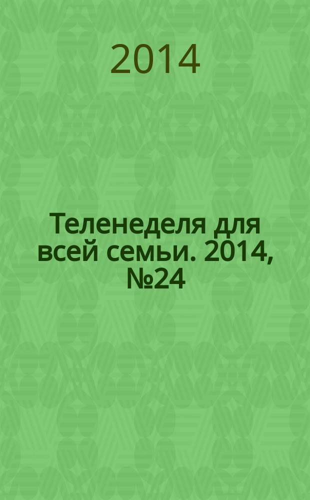 Теленеделя для всей семьи. 2014, № 24 (296)