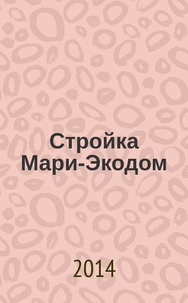 Стройка Мари-Экодом : рекламно-информационный журнал. 2014, № 3 (7)