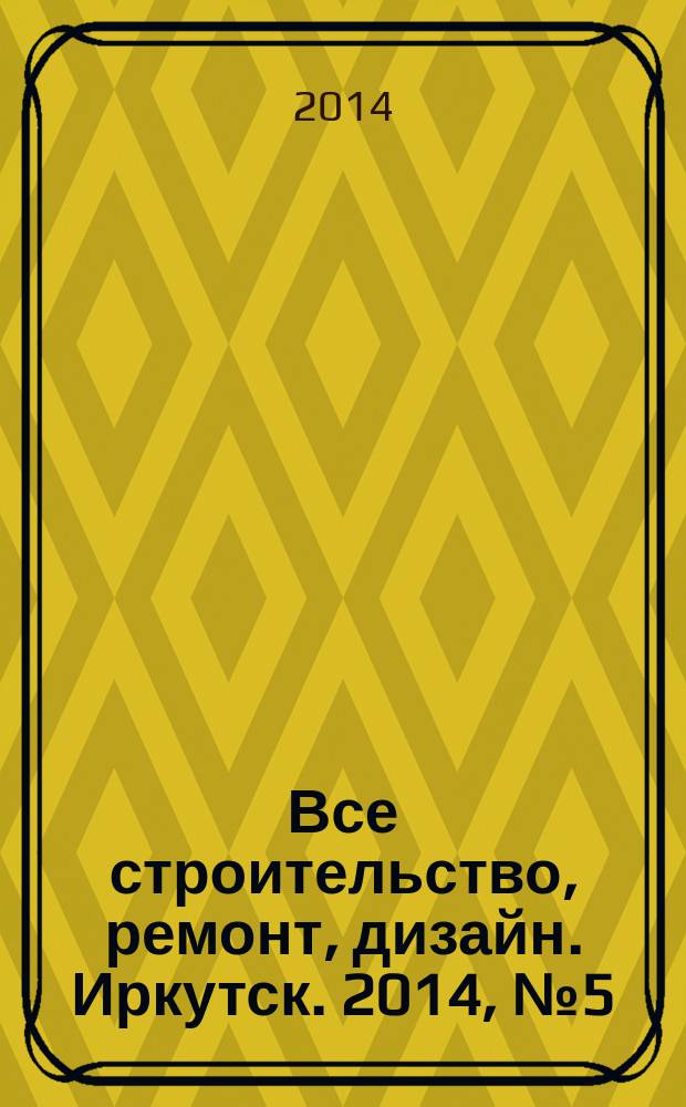 Все строительство, ремонт, дизайн. Иркутск. 2014, № 5 (70)