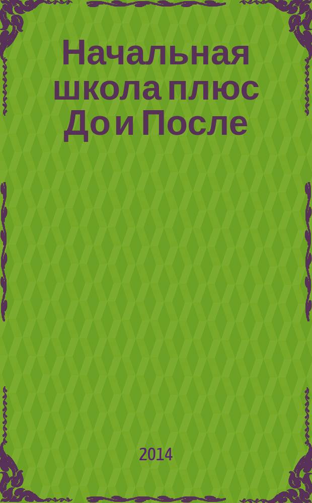 Начальная школа плюс До и После : Ежемес. науч.-метод. и психол.-пед. журн. 2014, 3