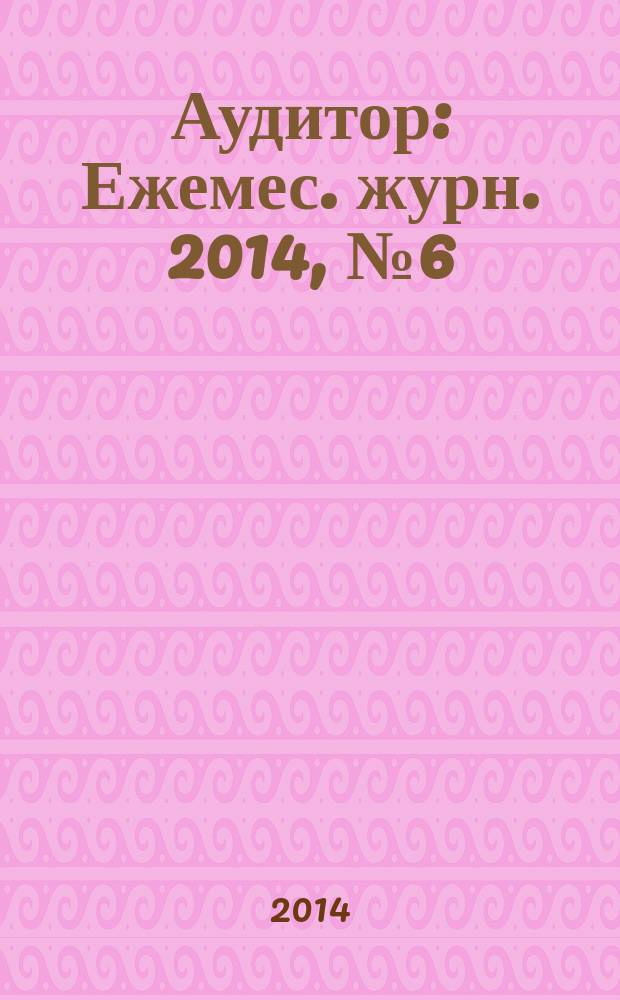 Аудитор : Ежемес. журн. 2014, № 6 (232)