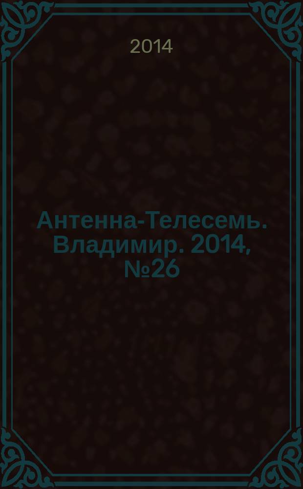 Антенна-Телесемь. Владимир. 2014, № 26 (287)