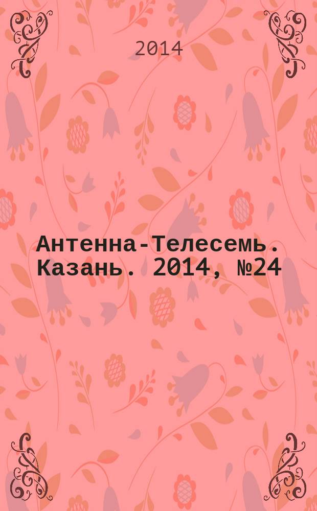 Антенна-Телесемь. Казань. 2014, № 24 (707)