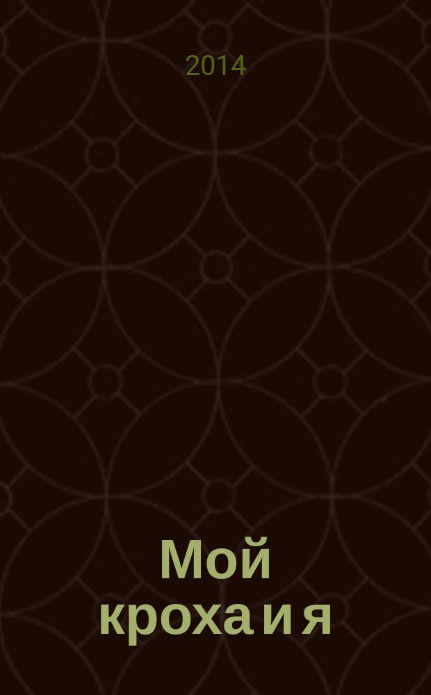Мой кроха и я : Лиценз. журн. Изд. дома ОВА-Пресс с практ. советами для родителей. 2014, № 5 (232)