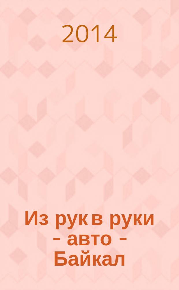 Из рук в руки - авто - Байкал : еженедельник фотообъявлений. 2014, № 23 (339)