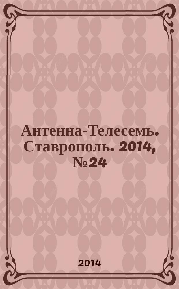 Антенна-Телесемь. Ставрополь. 2014, № 24 (529)
