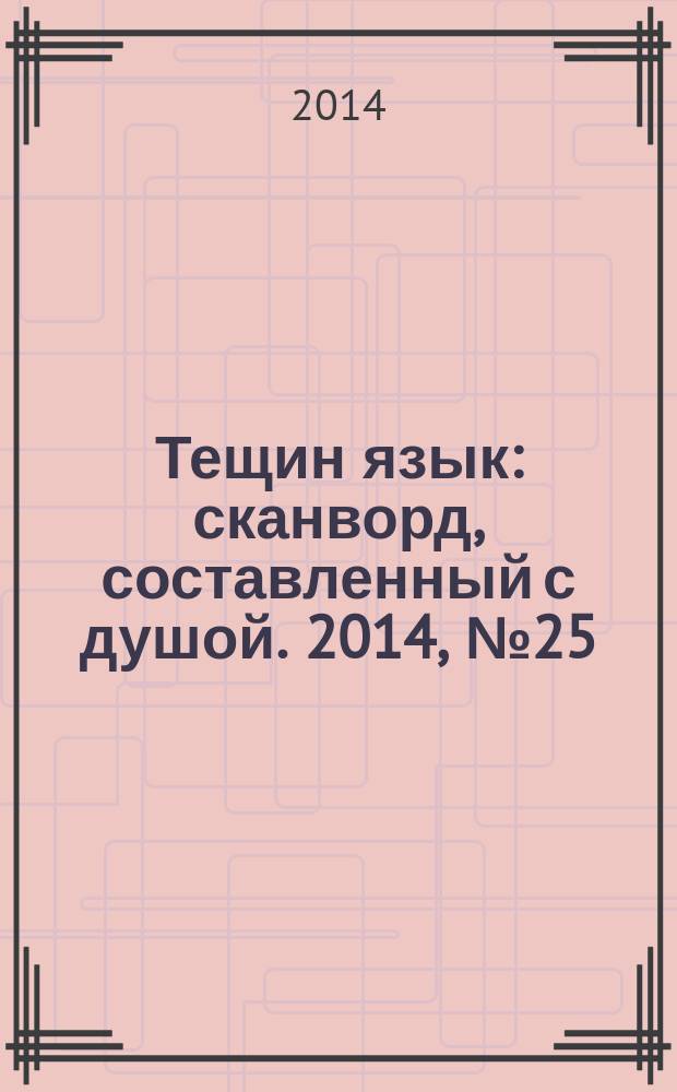 Тещин язык : сканворд, составленный с душой. 2014, № 25 (712)