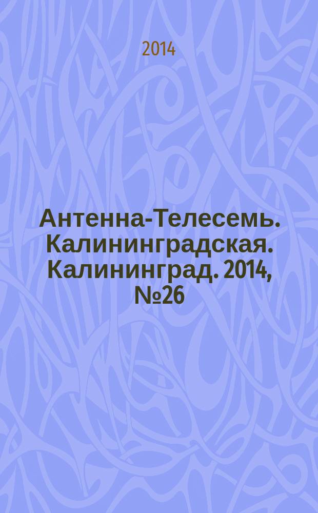 Антенна-Телесемь. Калининградская. Калининград. 2014, № 26 (905)
