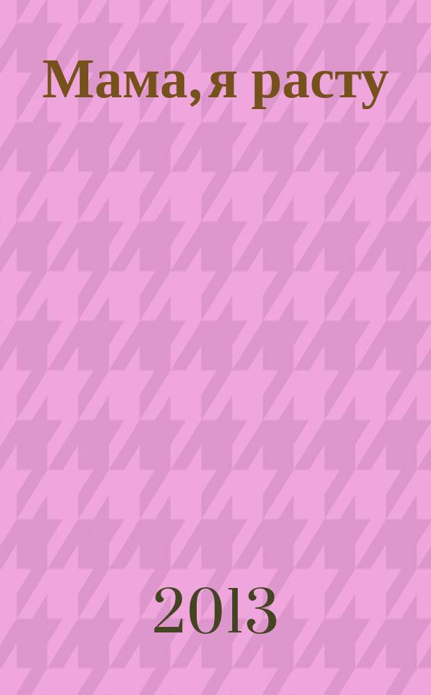 Мама, я расту : Иваново. Кохма. Кинешма. Шуя. Фурманов. Вичуга полезный журнал для любящих родителей. 2013, № 7