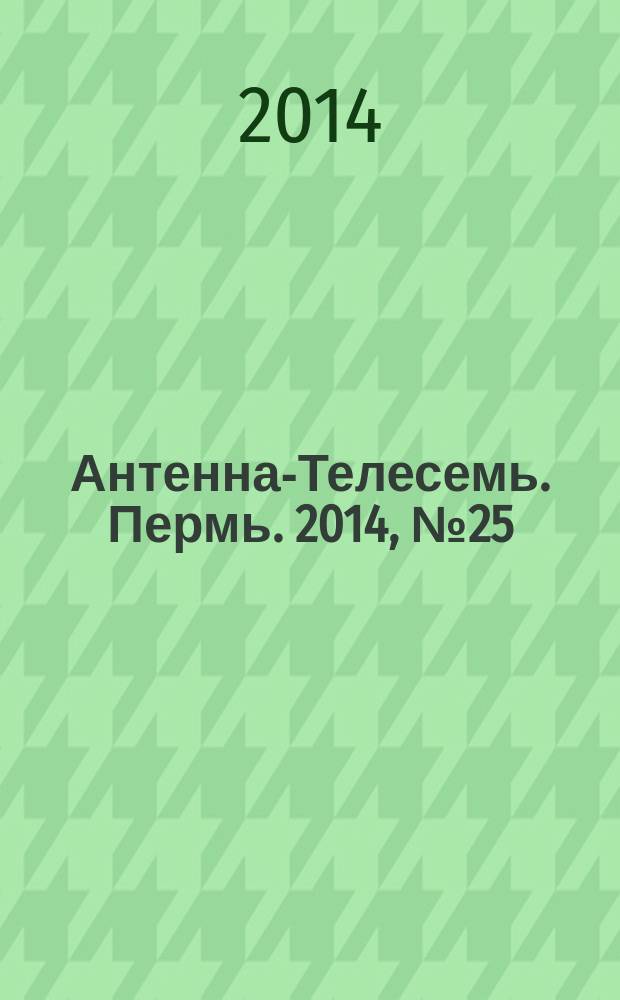 Антенна-Телесемь. Пермь. 2014, № 25 (710)