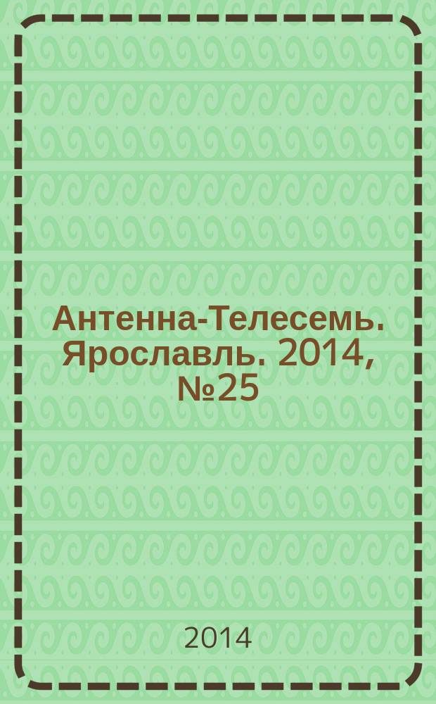 Антенна-Телесемь. Ярославль. 2014, № 25 (547)