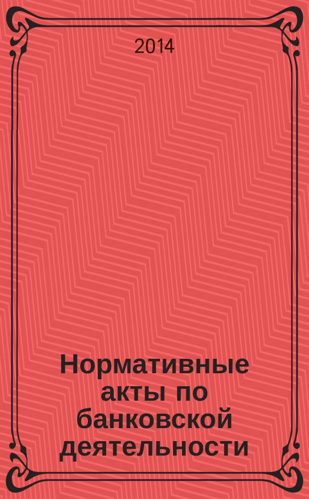 Нормативные акты по банковской деятельности : Прил. к журн. "Деньги и кредит". 2014, вып. 4 (238)
