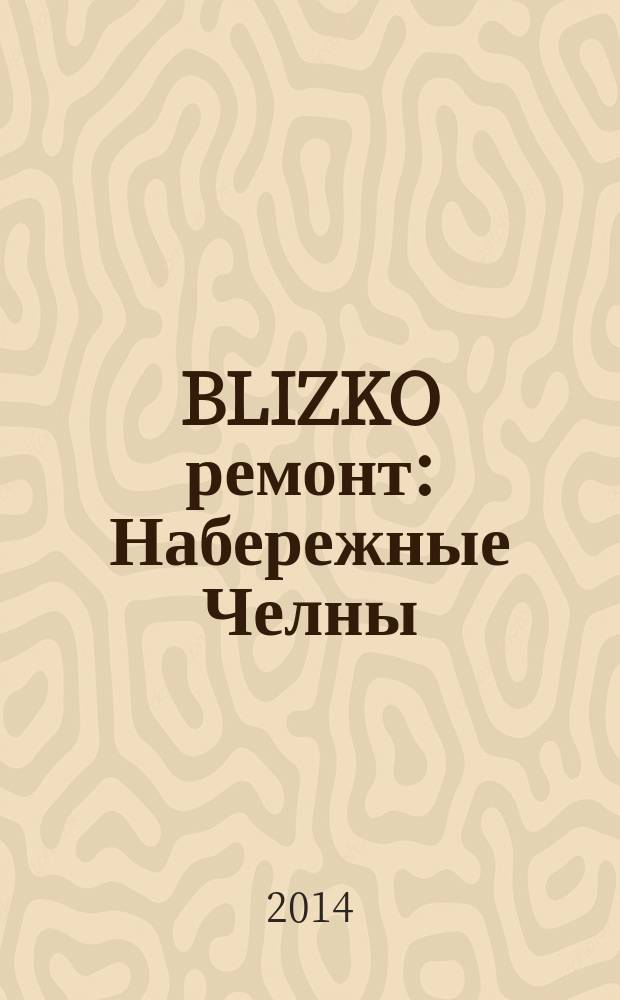 BLIZKO ремонт: Набережные Челны : рекламный каталог строительных и отделочных работ. 2014, № 11 (29)