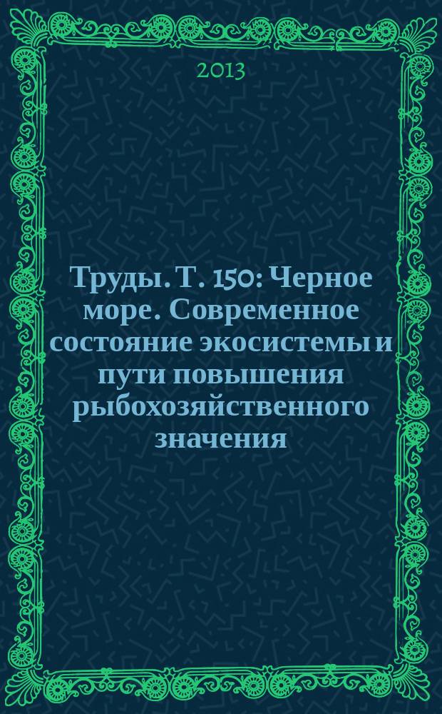 Труды. Т. 150 : Черное море. Современное состояние экосистемы и пути повышения рыбохозяйственного значения