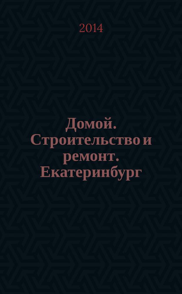 Домой. Строительство и ремонт. Екатеринбург : рекламное издание. 2014, № 19 (454)