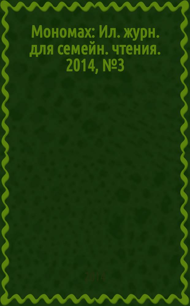 Мономах : Ил. журн. для семейн. чтения. 2014, № 3 (81)
