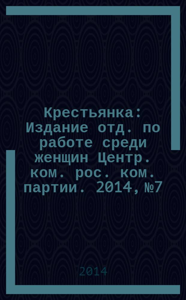 Крестьянка : Издание отд. по работе среди женщин Центр. ком. рос. ком. партии. 2014, № 7/8