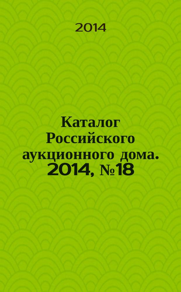 Каталог Российского аукционного дома. 2014, № 18 (178)