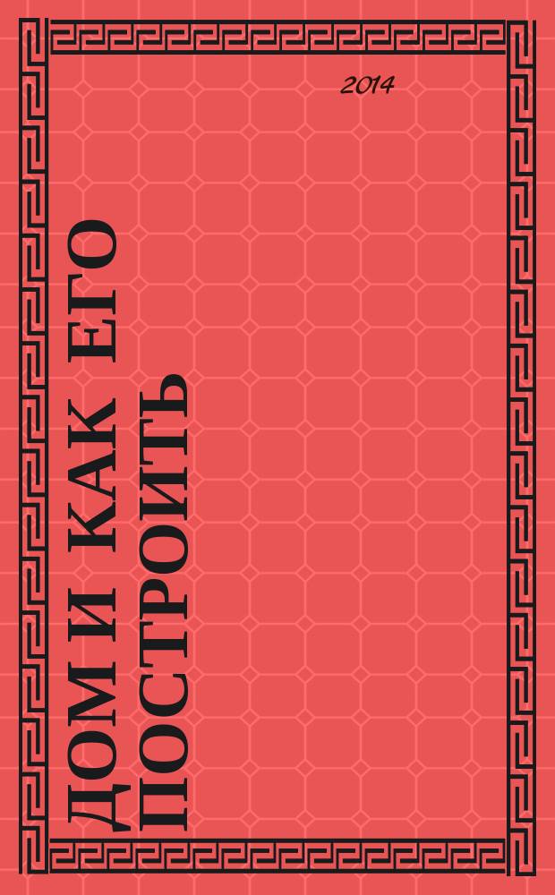 Дом и как его построить : ежемесячный журнал для индивидуальных застройщиков рекламно-информационный журнал. 2014, № 4 (81)