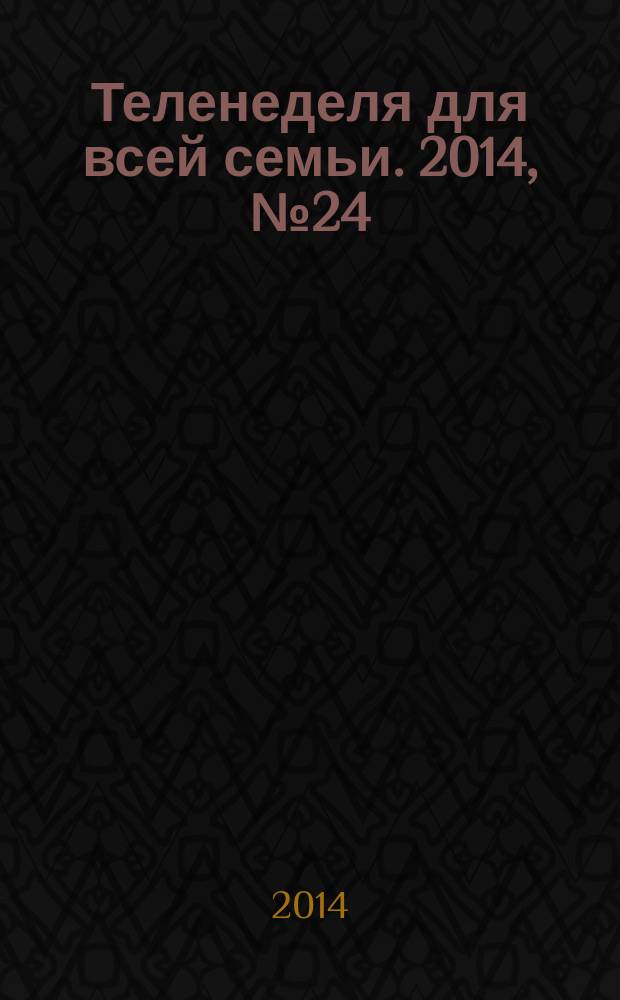 Теленеделя для всей семьи. 2014, № 24 (427)