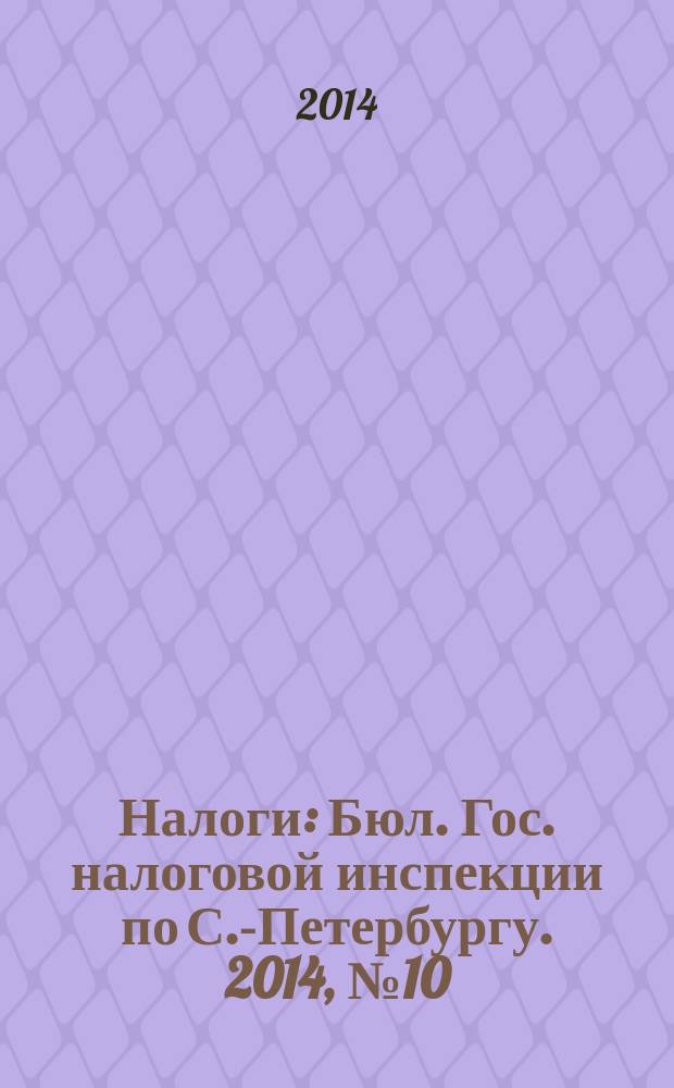 Налоги : Бюл. Гос. налоговой инспекции по С.-Петербургу. 2014, № 10 (395)