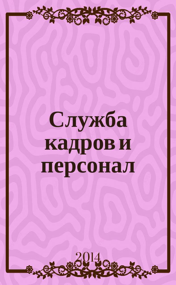 Служба кадров и персонал : Тем, кто работает с людьми Ежемес. журн. для работников кадровых служб, руководителей всех уровней. 2014, № 5