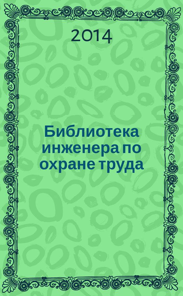 Библиотека инженера по охране труда : Инструкции, правила, рекомендации Прил. к журн. "Охрана труда и соц. страхование". 2014, № 6 (168)