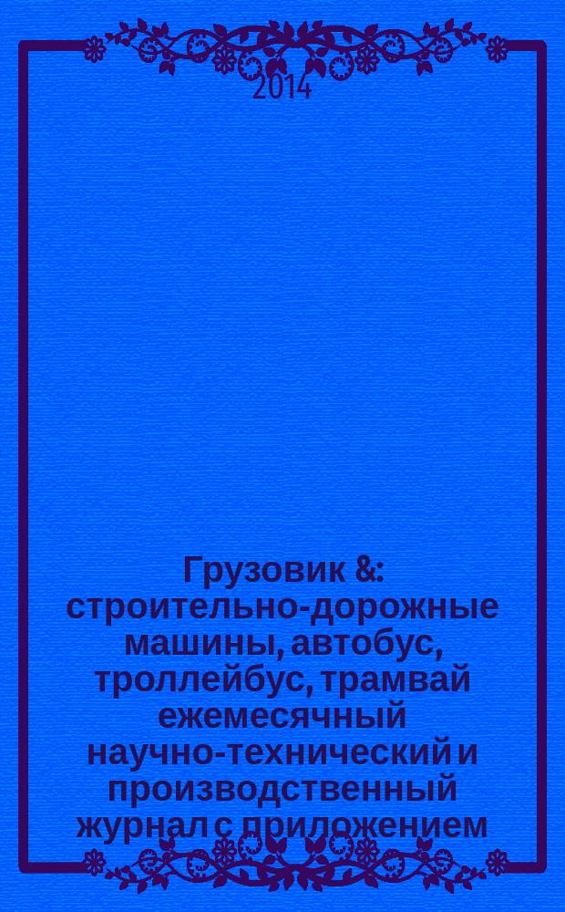 Грузовик & : строительно-дорожные машины, автобус, троллейбус, трамвай ежемесячный научно-технический и производственный журнал с приложением. 2014, № 6