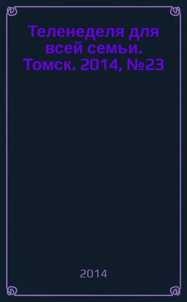 Теленеделя для всей семьи. Томск. 2014, № 23 (613)