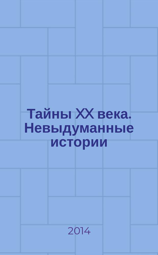 Тайны XX века. Невыдуманные истории : необычное в жизни обычных людей. 2014, № 6 (7)