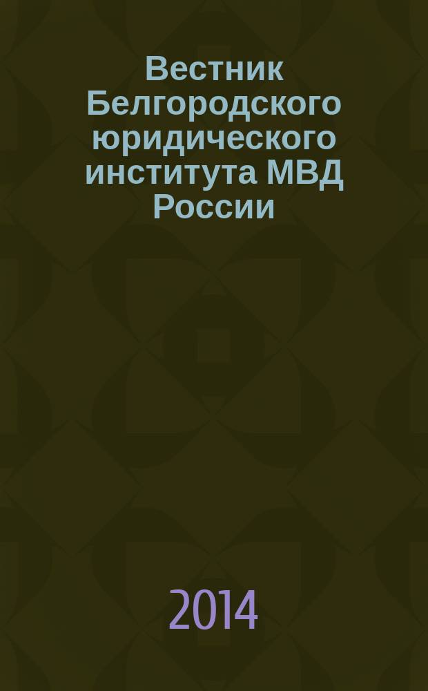 Вестник Белгородского юридического института МВД России : научно-теоретический и информационно-методический журнал. 2014, № 1 (23)