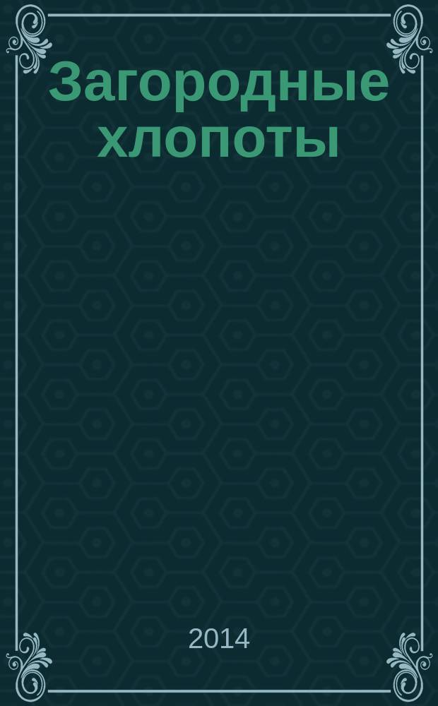 Загородные хлопоты : для тех, кому дача в радость. 2014, 10