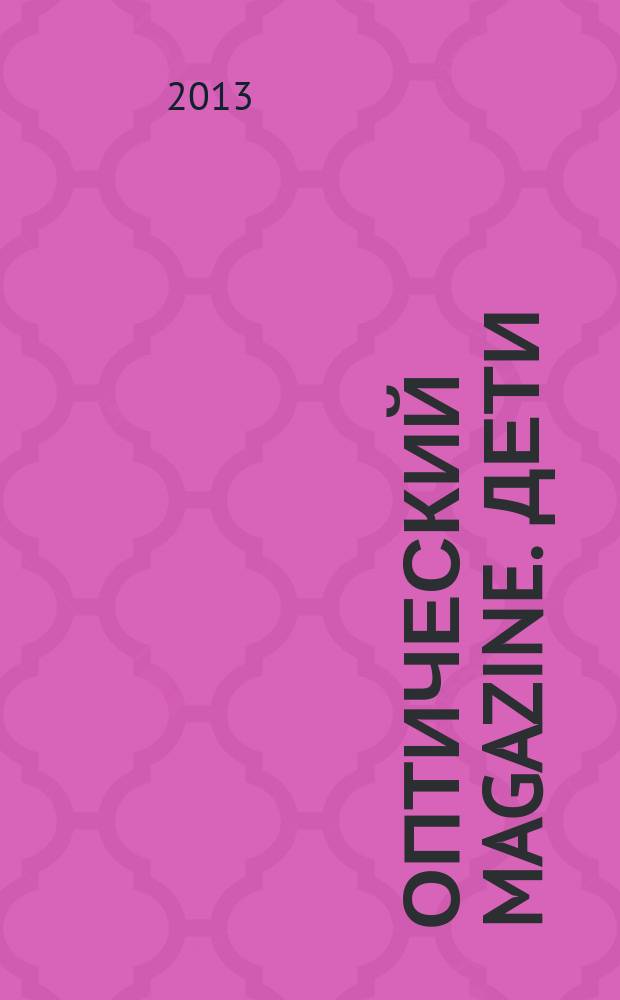 Оптический magazine. Дети : журнал для людей, которые хотят отлично видеть и красиво выглядеть. 2013, № 2 (4)