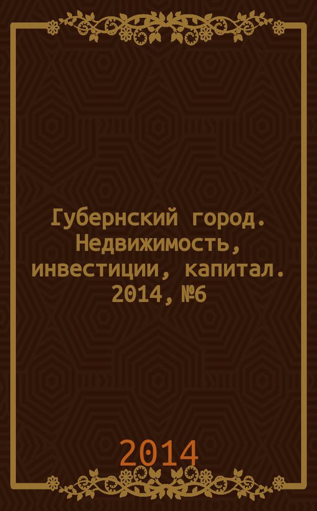 Губернский город. Недвижимость, инвестиции, капитал. 2014, № 6