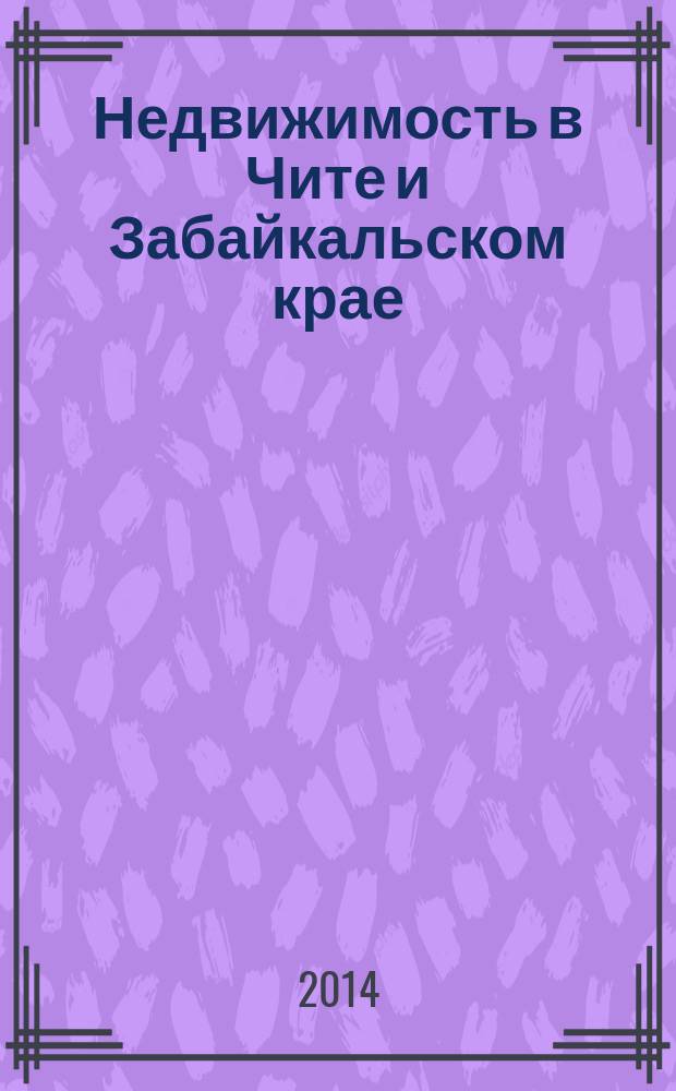 Недвижимость в Чите и Забайкальском крае : ваша реклама. 2014, № 24 (128)