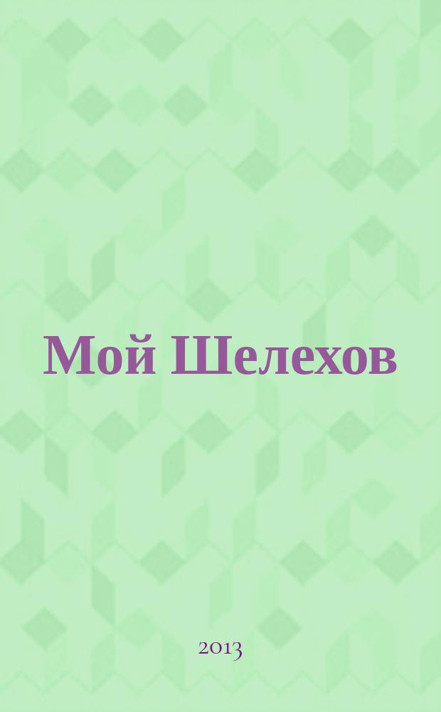 Мой Шелехов : информационно-развлекательный журнал