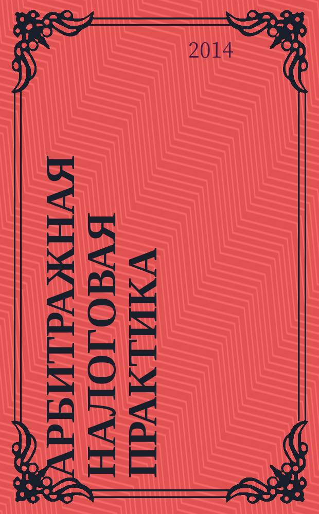 Арбитражная налоговая практика : Ежемес. журн. судеб. и аналит. информ. Прил. к журн. "Налоги и платежи". 2014, № 7