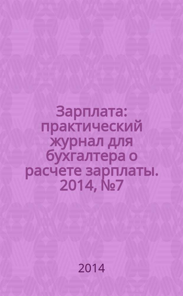 Зарплата : практический журнал для бухгалтера о расчете зарплаты. 2014, № 7