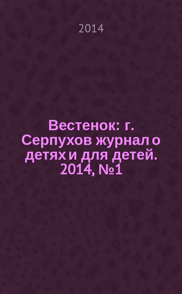 Вестенок : г. Серпухов журнал о детях и для детей. 2014, № 1 (28)