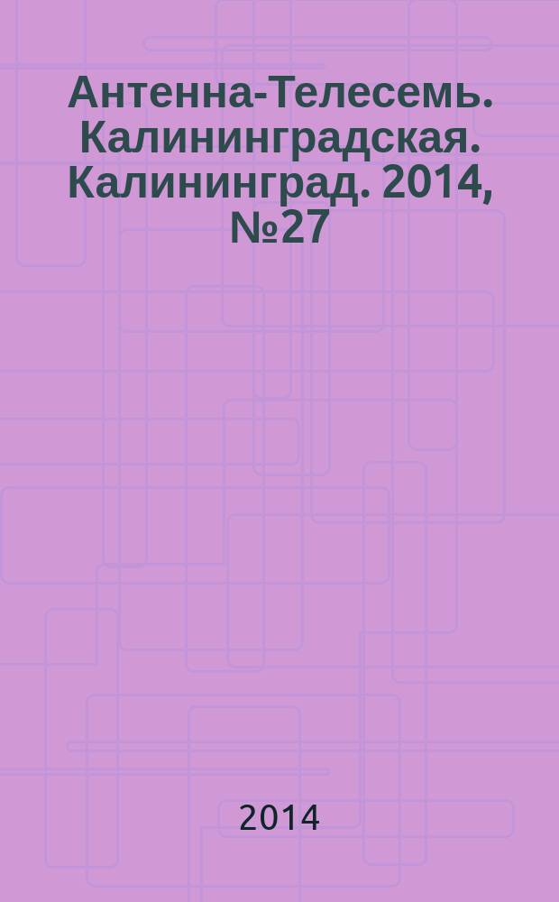 Антенна-Телесемь. Калининградская. Калининград. 2014, № 27 (906)