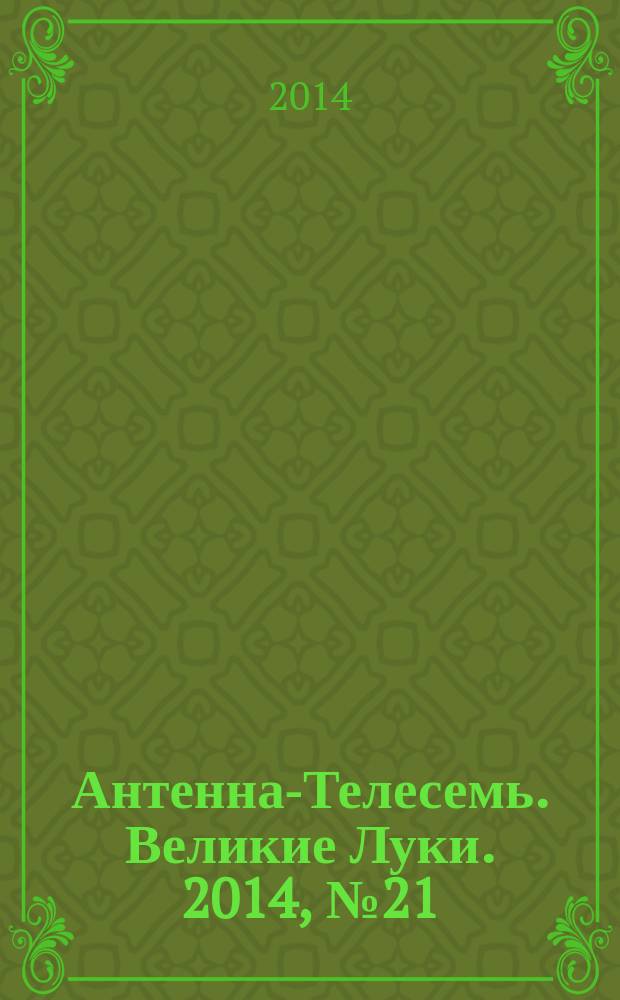Антенна-Телесемь. Великие Луки. 2014, № 21 (37)