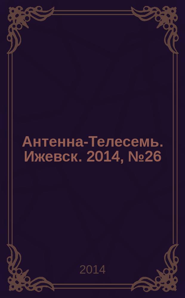 Антенна-Телесемь. Ижевск. 2014, № 26 (512)