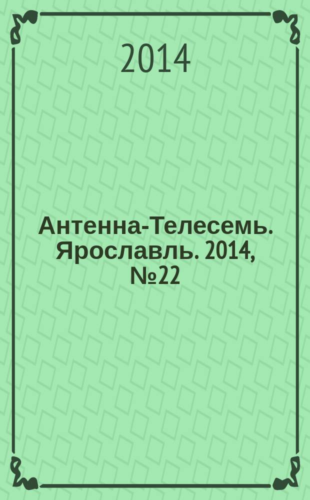 Антенна-Телесемь. Ярославль. 2014, № 22 (544)