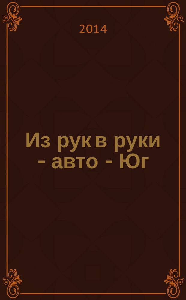 Из рук в руки - авто - Юг : еженедельник фотообъявлений. 2014, № 20 (557)