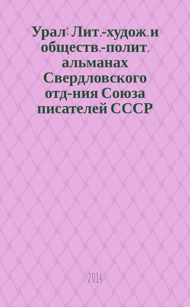 Урал : Лит.-худож. и обществ.-полит. альманах Свердловского отд-ния Союза писателей СССР. 2014, 6