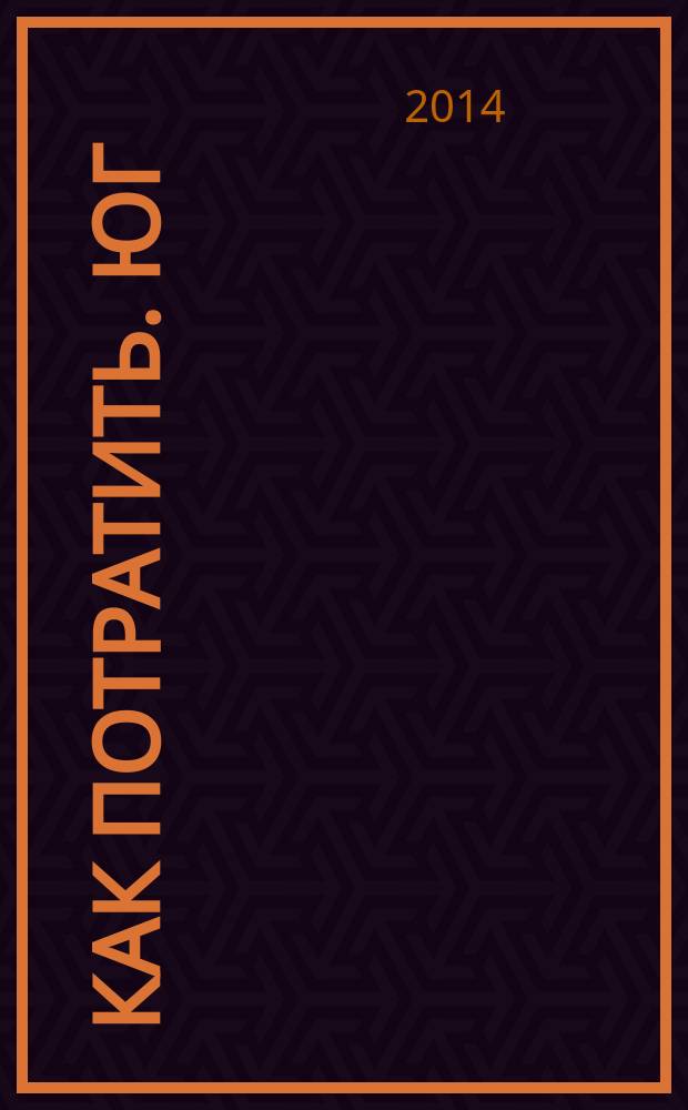 Как потратить. Юг : приложение к газете "Ведомости издаются совместно с The Wall Street Journal и Financial Times - Юг". 2014, № 4 (17)