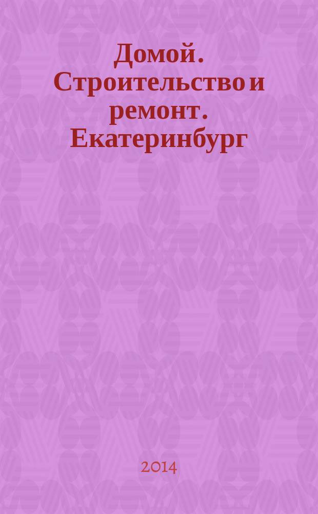 Домой. Строительство и ремонт. Екатеринбург : рекламное издание. 2014, № 22 (457)