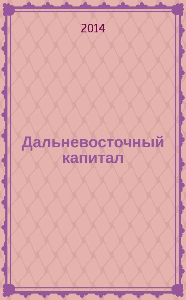 Дальневосточный капитал : Регион. журн. для деловых кругов Дал. Востока. 2014, № 6 (166)